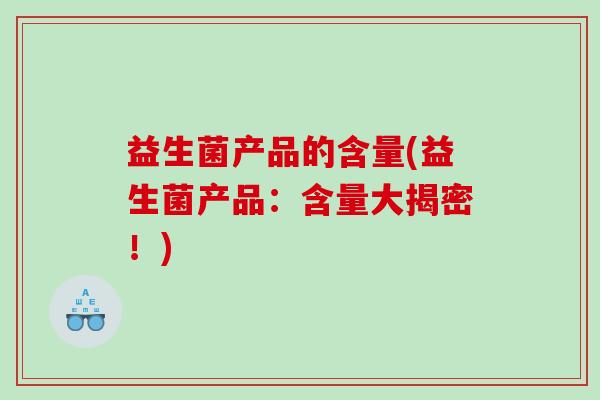 益生菌产品的含量(益生菌产品：含量大揭密！)