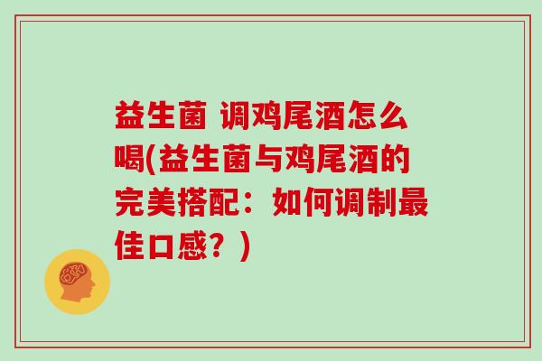 益生菌 调鸡尾酒怎么喝(益生菌与鸡尾酒的完美搭配：如何调制佳口感？)
