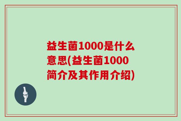 益生菌1000是什么意思(益生菌1000简介及其作用介绍) 益生菌1000是什么意思(益生菌1000简介及其作用介绍)