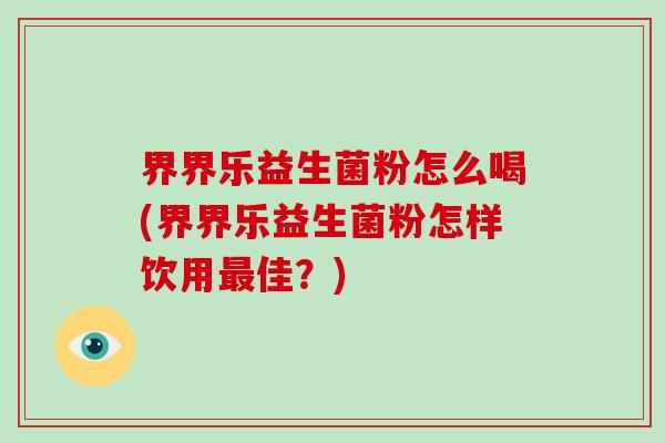 界界乐益生菌粉怎么喝(界界乐益生菌粉怎样饮用佳？)