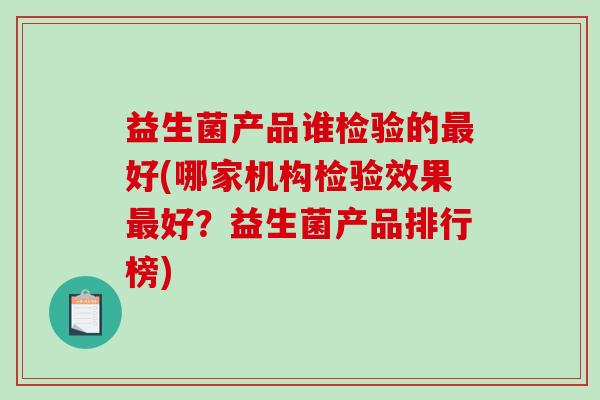 益生菌产品谁检验的最好(哪家机构检验效果最好？益生菌产品排行榜)