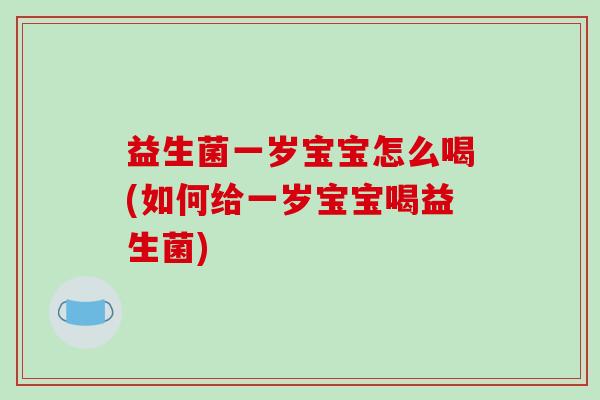 益生菌一岁宝宝怎么喝(如何给一岁宝宝喝益生菌)