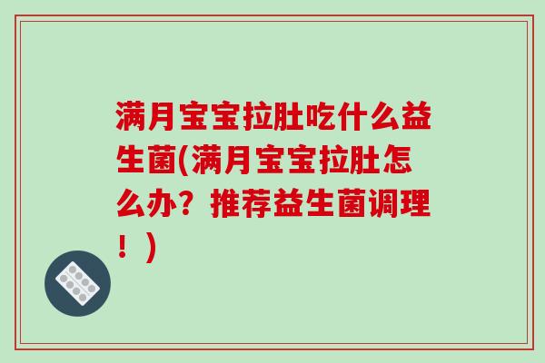 满月宝宝拉肚吃什么益生菌(满月宝宝拉肚怎么办？推荐益生菌调理！)