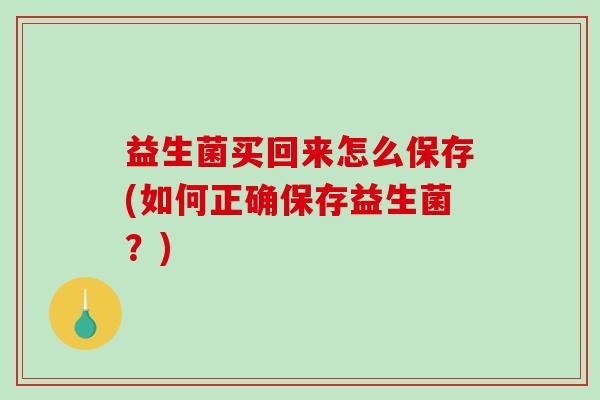 益生菌买回来怎么保存(如何正确保存益生菌？)