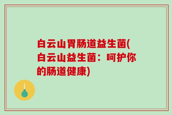 白云山胃肠道益生菌(白云山益生菌：呵护你的肠道健康)