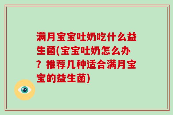 满月宝宝吐奶吃什么益生菌(宝宝吐奶怎么办？推荐几种适合满月宝宝的益生菌)