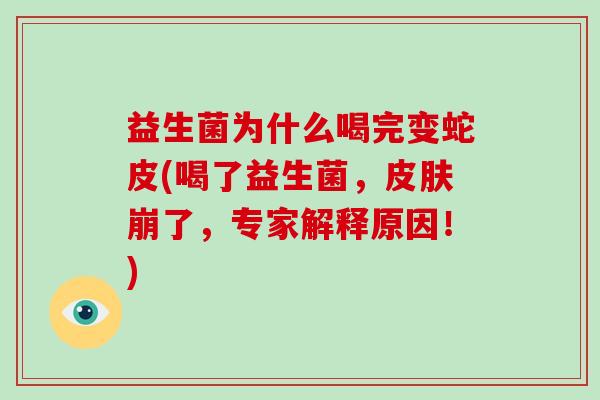 益生菌为什么喝完变蛇皮(喝了益生菌，皮肤崩了，专家解释原因！)