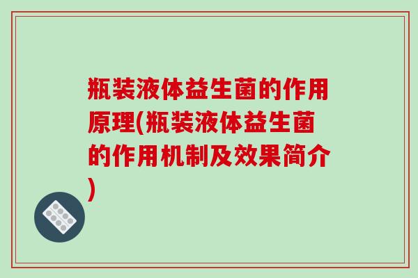 瓶装液体益生菌的作用原理(瓶装液体益生菌的作用机制及效果简介)