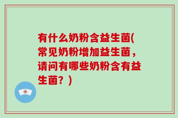 有什么奶粉含益生菌(常见奶粉增加益生菌，请问有哪些奶粉含有益生菌？)