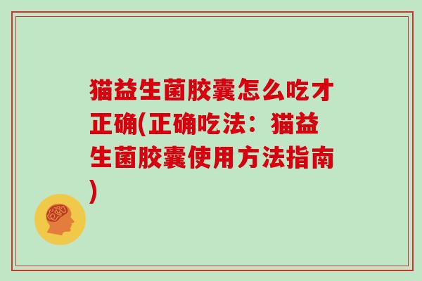 猫益生菌胶囊怎么吃才正确(正确吃法：猫益生菌胶囊使用方法指南)