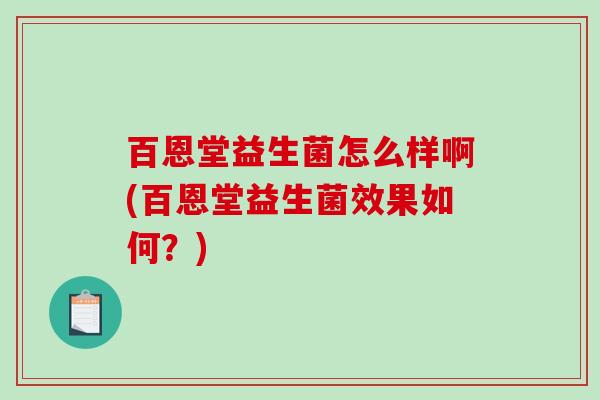 百恩堂益生菌怎么样啊(百恩堂益生菌效果如何？)