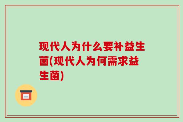 现代人为什么要补益生菌(现代人为何需求益生菌)