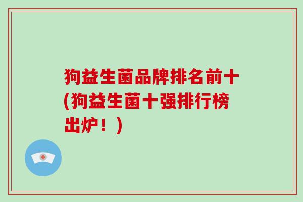 狗益生菌品牌排名前十(狗益生菌十强排行榜出炉！)
