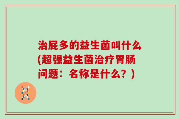 屁多的益生菌叫什么(超强益生菌问题：名称是什么？)