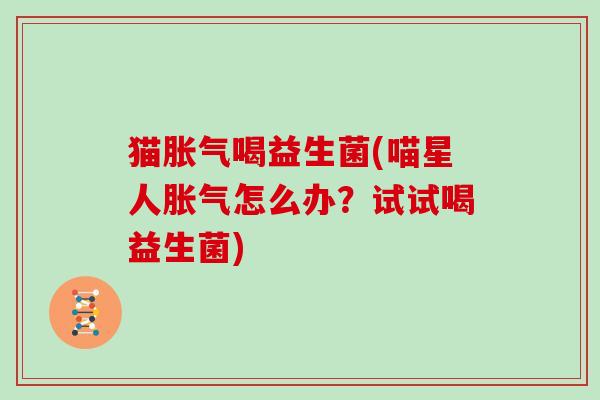 猫喝益生菌(喵星人怎么办？试试喝益生菌)