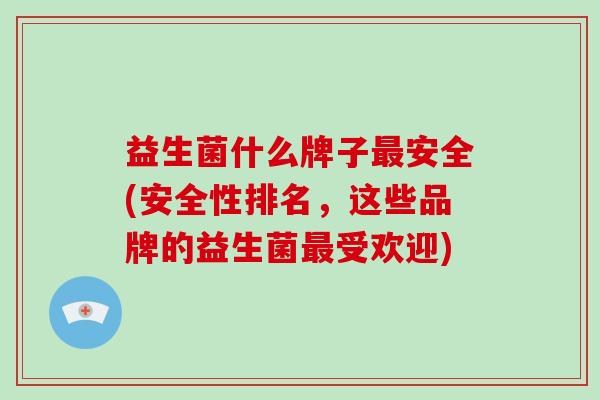 益生菌什么牌子安全(安全性排名，这些品牌的益生菌受欢迎)
