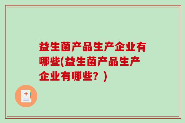 益生菌产品生产企业有哪些(益生菌产品生产企业有哪些？)