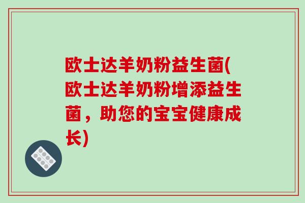 欧士达羊奶粉益生菌(欧士达羊奶粉增添益生菌，助您的宝宝健康成长)