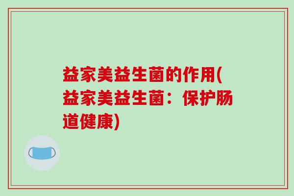 益家美益生菌的作用(益家美益生菌：保护肠道健康)