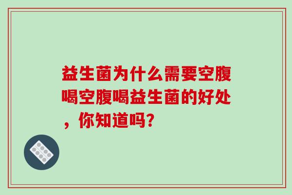 益生菌为什么需要空腹喝空腹喝益生菌的好处，你知道吗？