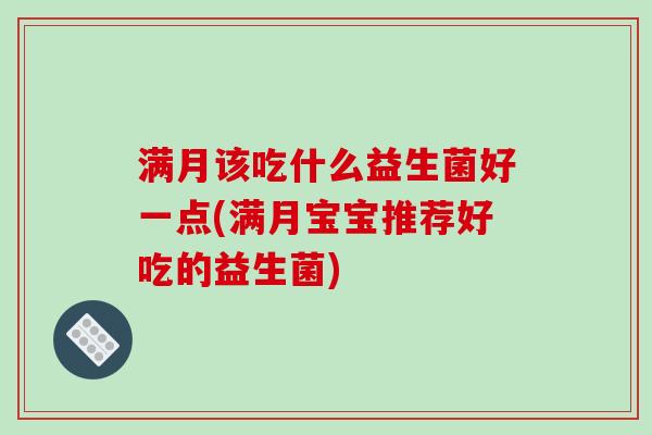 满月该吃什么益生菌好一点(满月宝宝推荐好吃的益生菌)