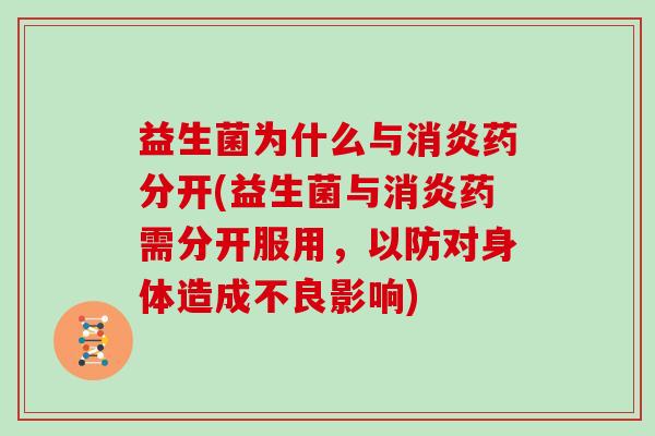 益生菌为什么与药分开(益生菌与药需分开服用，以防对身体造成不良影响)