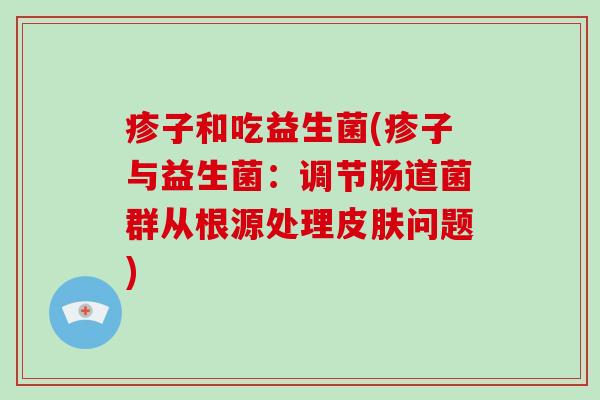 疹子和吃益生菌(疹子与益生菌：调节肠道菌群从根源处理问题)