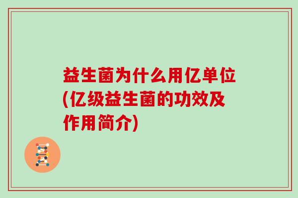 益生菌为什么用亿单位(亿级益生菌的功效及作用简介)