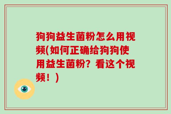 狗狗益生菌粉怎么用视频(如何正确给狗狗使用益生菌粉？看这个视频！)