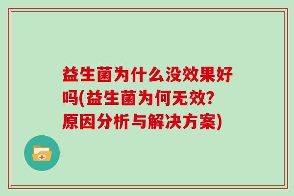 益生菌为什么没效果好吗(益生菌为何无效？原因分析与解决方案)