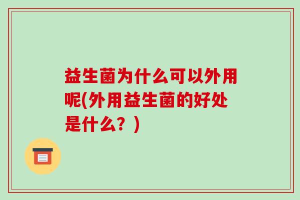 益生菌为什么可以外用呢(外用益生菌的好处是什么？)