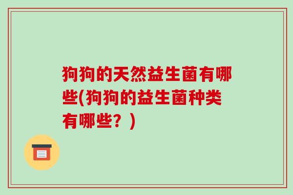 狗狗的天然益生菌有哪些(狗狗的益生菌种类有哪些？)