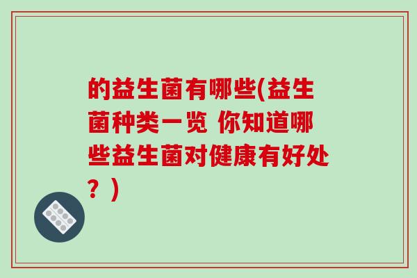 的益生菌有哪些(益生菌种类一览 你知道哪些益生菌对健康有好处？)