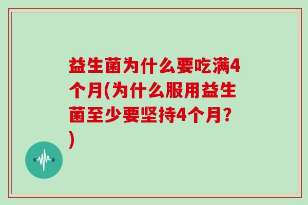 益生菌为什么要吃满4个月(为什么服用益生菌至少要坚持4个月？)