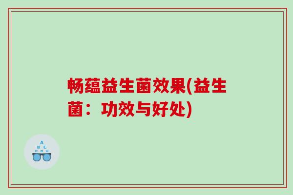 畅蕴益生菌效果(益生菌：功效与好处)