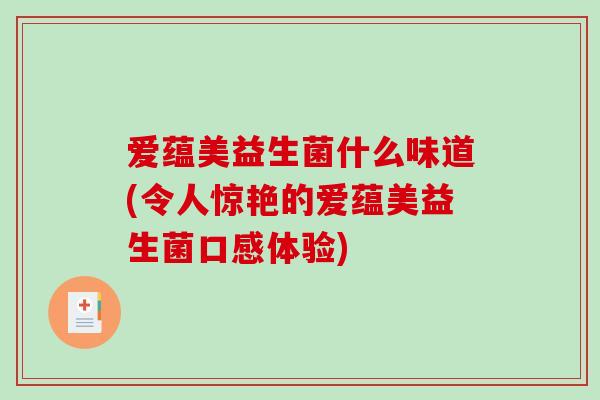 爱蕴美益生菌什么味道(令人惊艳的爱蕴美益生菌口感体验)