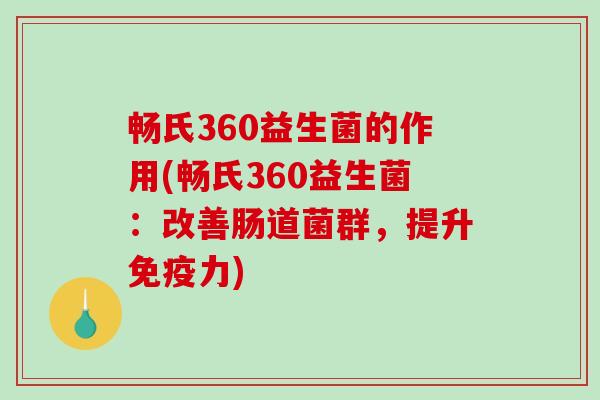 畅氏360益生菌的作用(畅氏360益生菌：改善肠道菌群，提升免疫力)