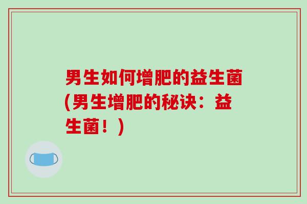 男生如何增肥的益生菌(男生增肥的秘诀：益生菌！)