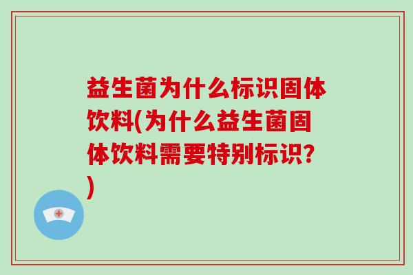 益生菌为什么标识固体饮料(为什么益生菌固体饮料需要特别标识？)