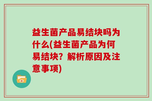 益生菌产品易结块吗为什么(益生菌产品为何易结块？解析原因及注意事项)