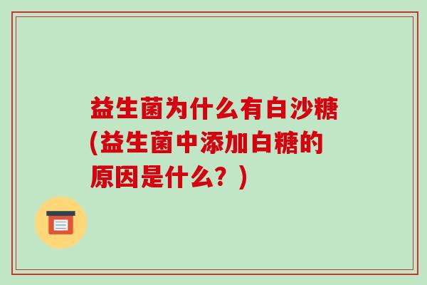 益生菌为什么有白沙糖(益生菌中添加白糖的原因是什么？)