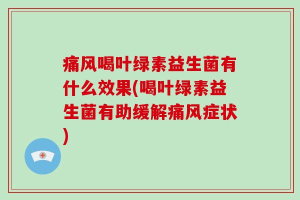 痛风喝叶绿素益生菌有什么效果(喝叶绿素益生菌有助缓解痛风症状)