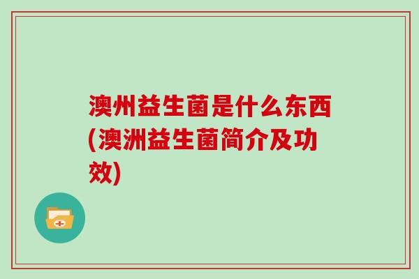 澳州益生菌是什么东西(澳洲益生菌简介及功效)