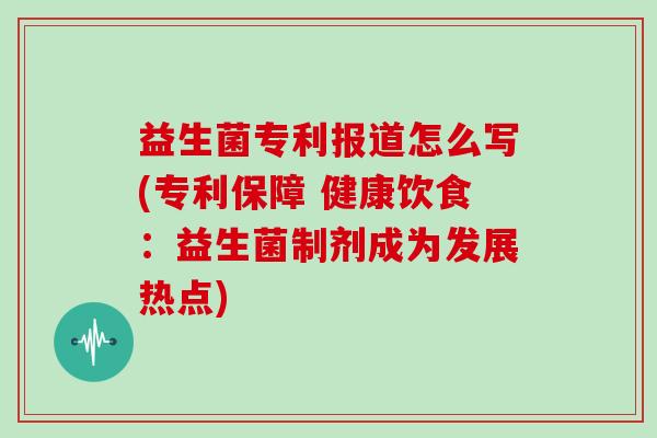 益生菌专利报道怎么写(专利保障 健康饮食：益生菌制剂成为发展热点)