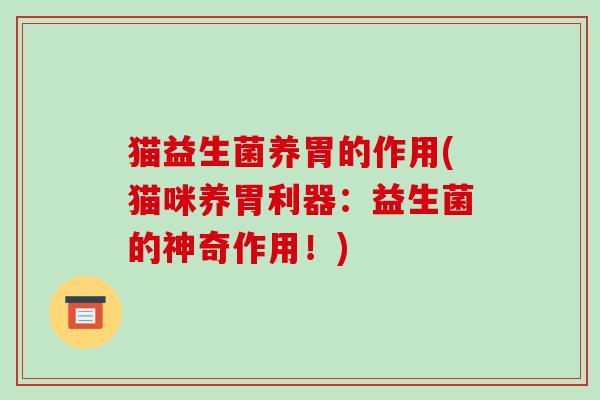 猫益生菌养胃的作用(猫咪养胃利器：益生菌的神奇作用！)