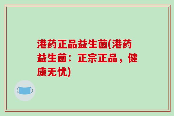 港药正品益生菌(港药益生菌：正宗正品，健康无忧)