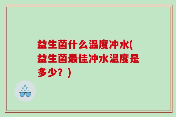 益生菌什么温度冲水(益生菌佳冲水温度是多少?) 益生菌什么温度冲水(益生菌佳冲水温度是多少?)