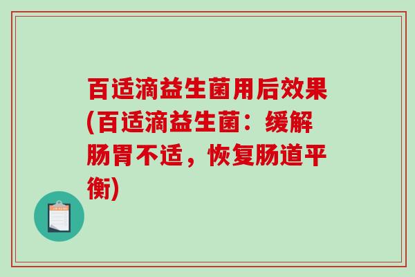 百适滴益生菌用后效果(百适滴益生菌:缓解肠胃不适,恢复肠道平衡) 百适滴益生菌用后效果(百适滴益生菌:缓解肠胃不适,恢复肠道平衡)