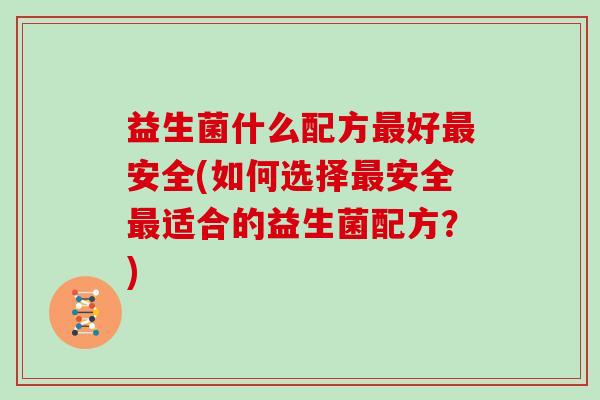 益生菌什么配方最好最安全(如何选择最安全最适合的益生菌配方？)