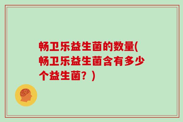 畅卫乐益生菌的数量(畅卫乐益生菌含有多少个益生菌？)